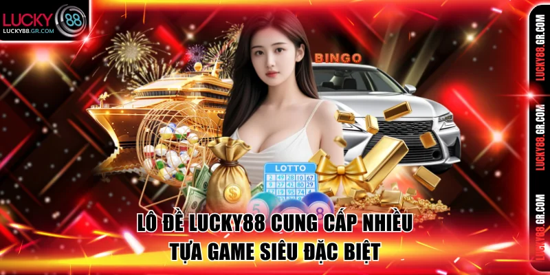 Lô đề Lucky88 cung cấp nhiều tựa game siêu đặc biệt